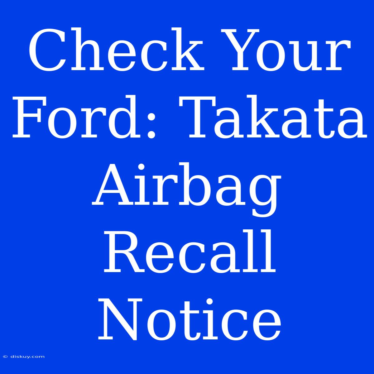 Check Your Ford: Takata Airbag Recall Notice