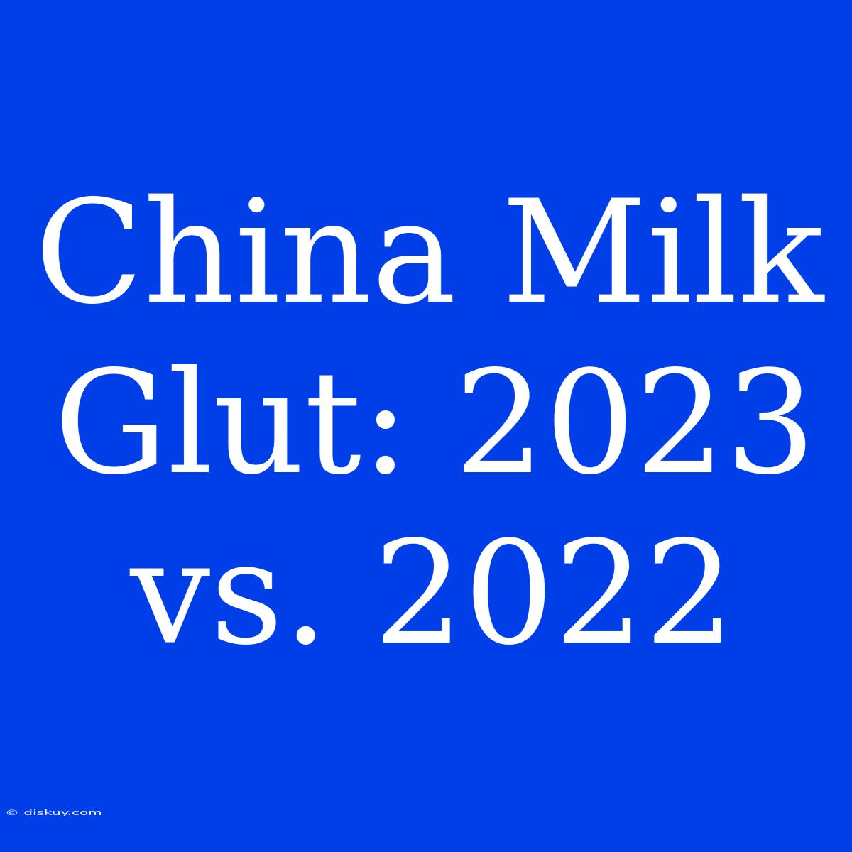 China Milk Glut: 2023 Vs. 2022