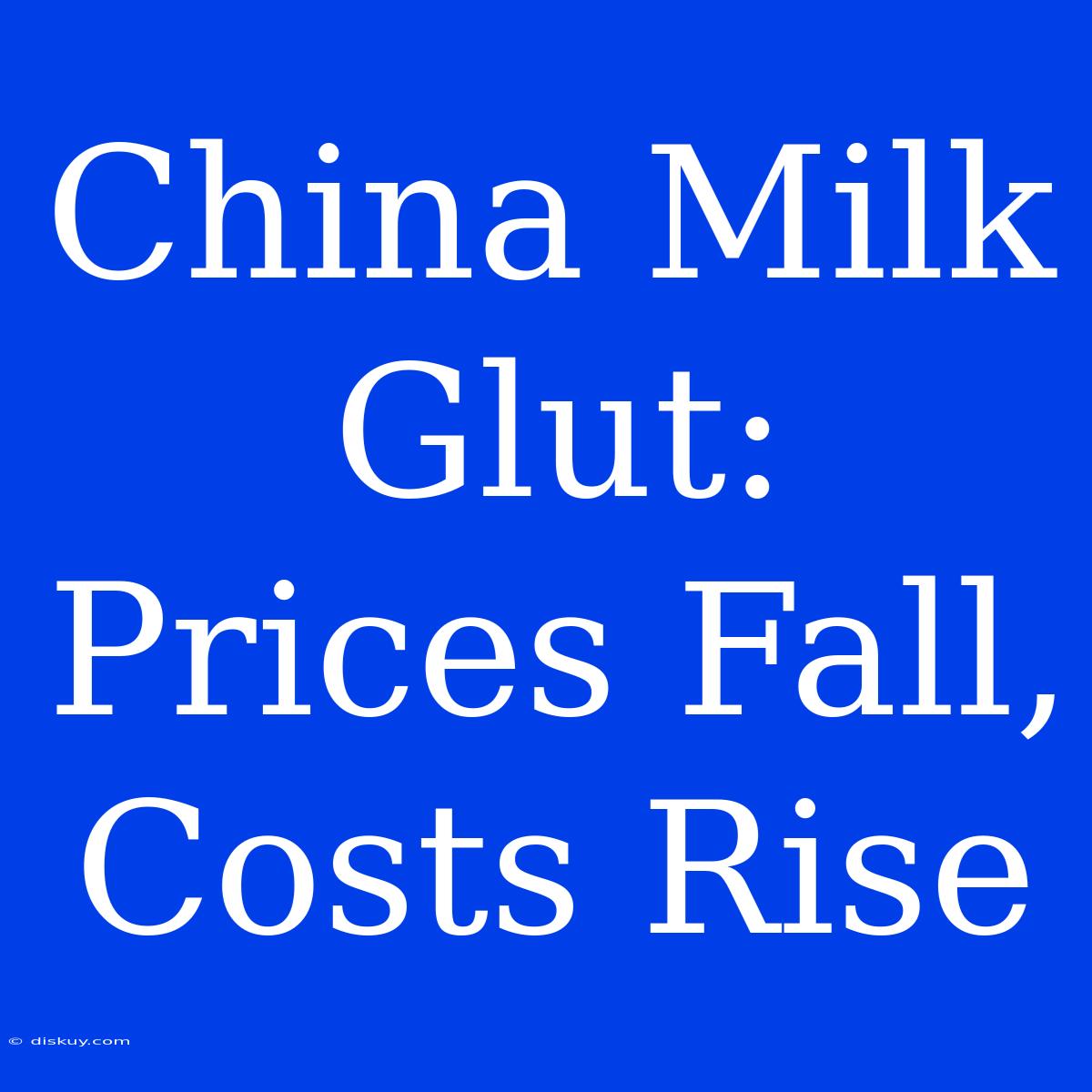 China Milk Glut: Prices Fall, Costs Rise