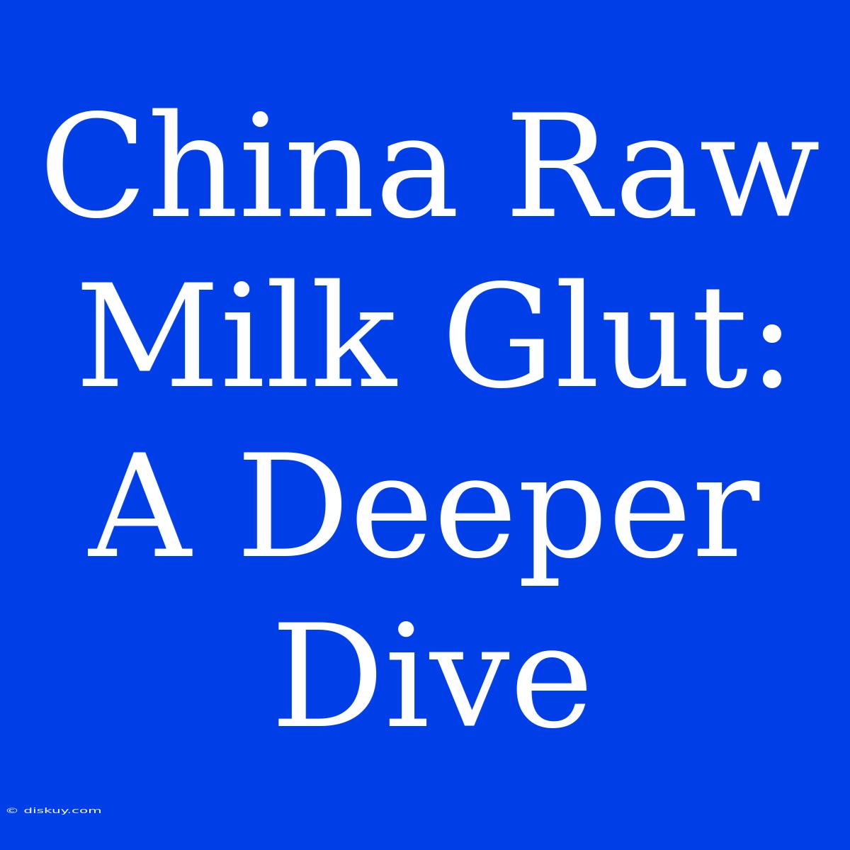 China Raw Milk Glut: A Deeper Dive