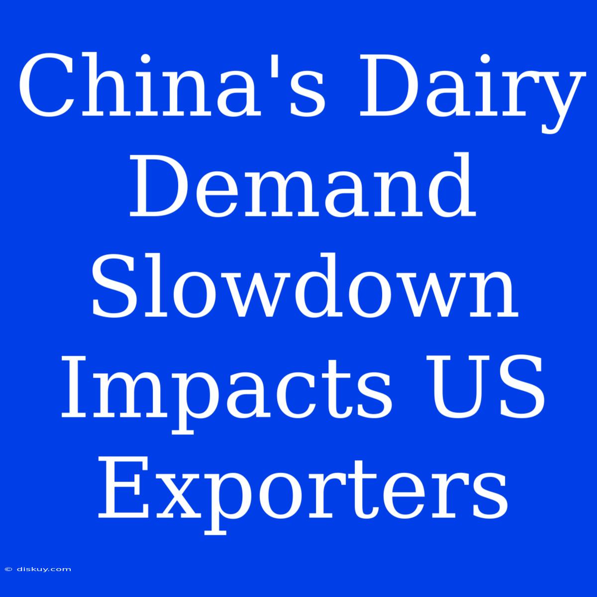 China's Dairy Demand Slowdown Impacts US Exporters