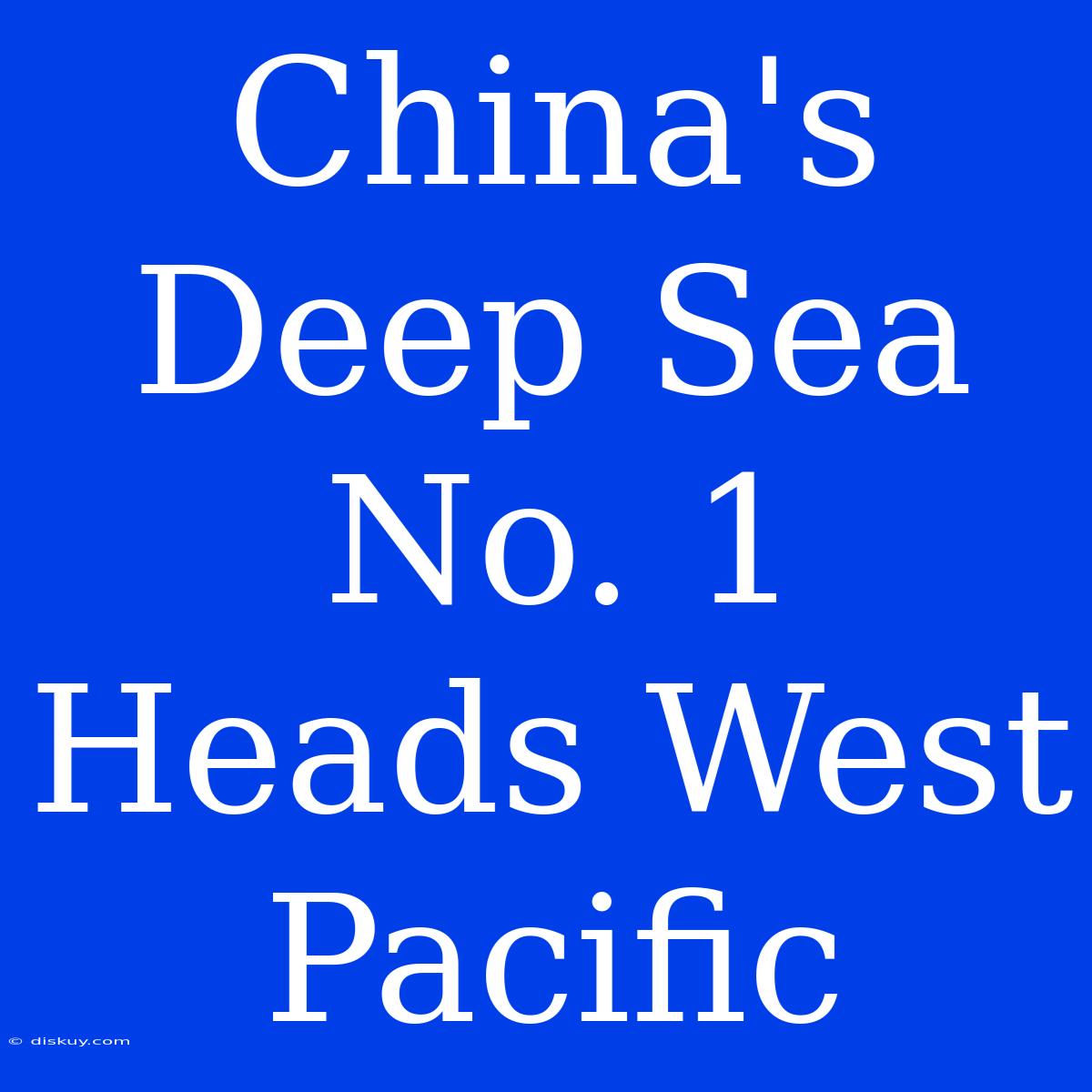 China's Deep Sea No. 1 Heads West Pacific