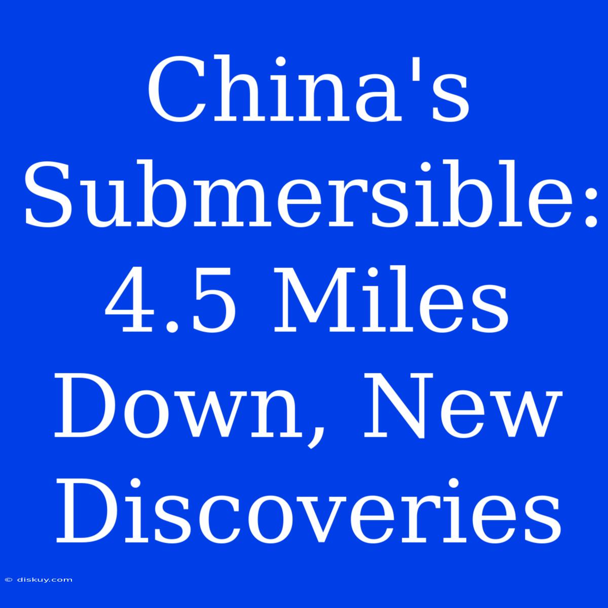 China's Submersible: 4.5 Miles Down, New Discoveries