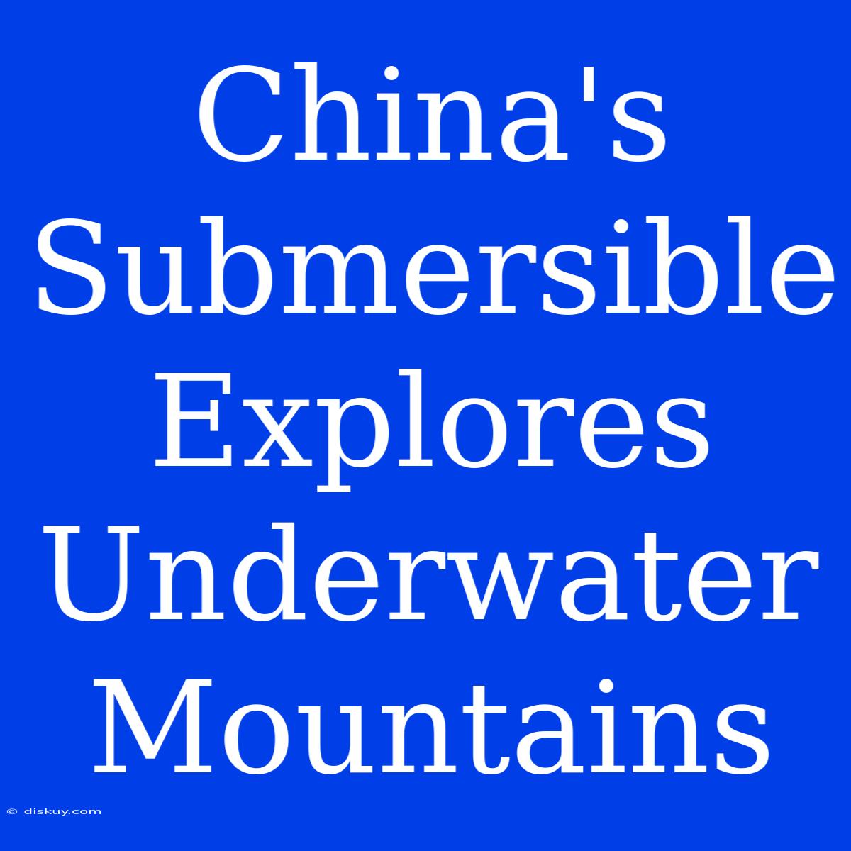 China's Submersible Explores Underwater Mountains