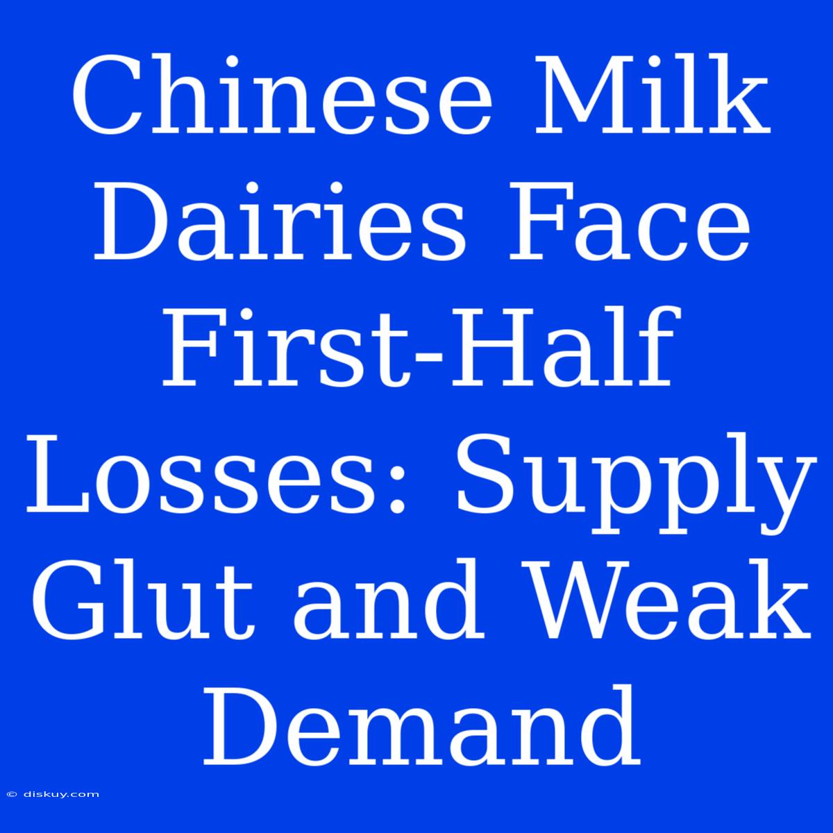 Chinese Milk Dairies Face First-Half Losses: Supply Glut And Weak Demand