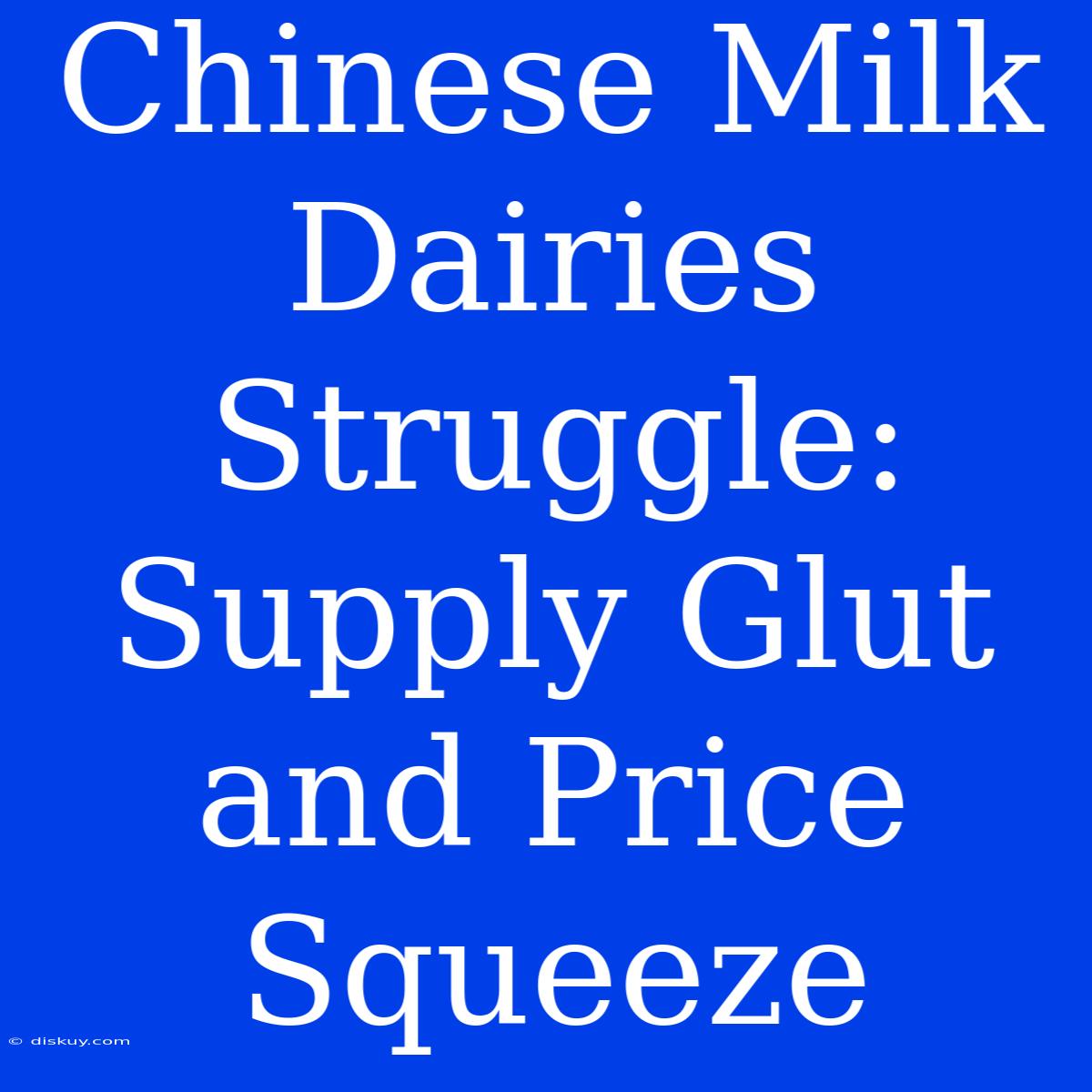 Chinese Milk Dairies Struggle: Supply Glut And Price Squeeze