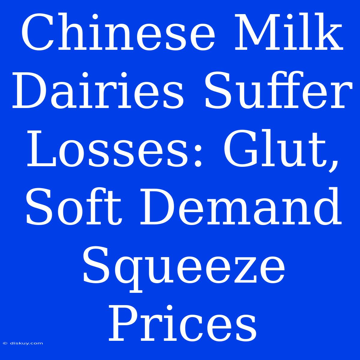 Chinese Milk Dairies Suffer Losses: Glut, Soft Demand Squeeze Prices