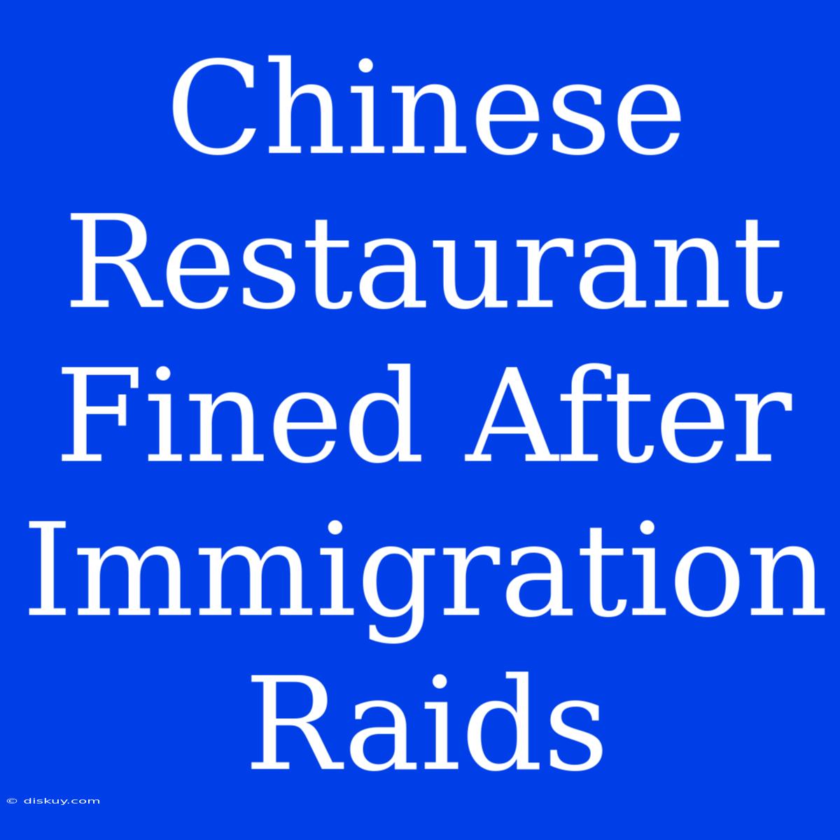 Chinese Restaurant Fined After Immigration Raids