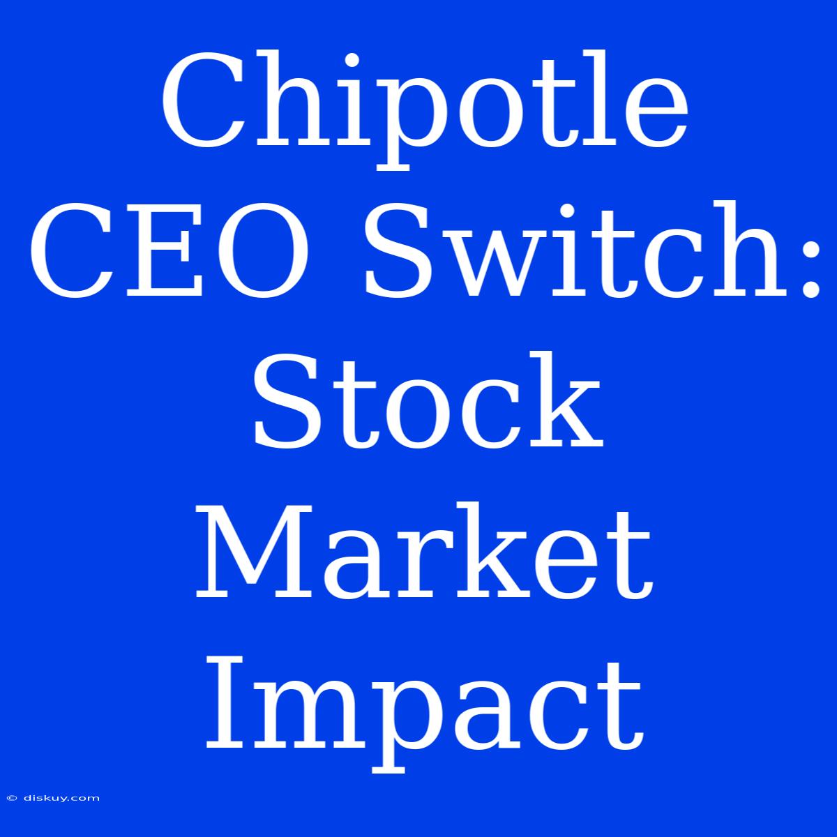 Chipotle CEO Switch: Stock Market Impact