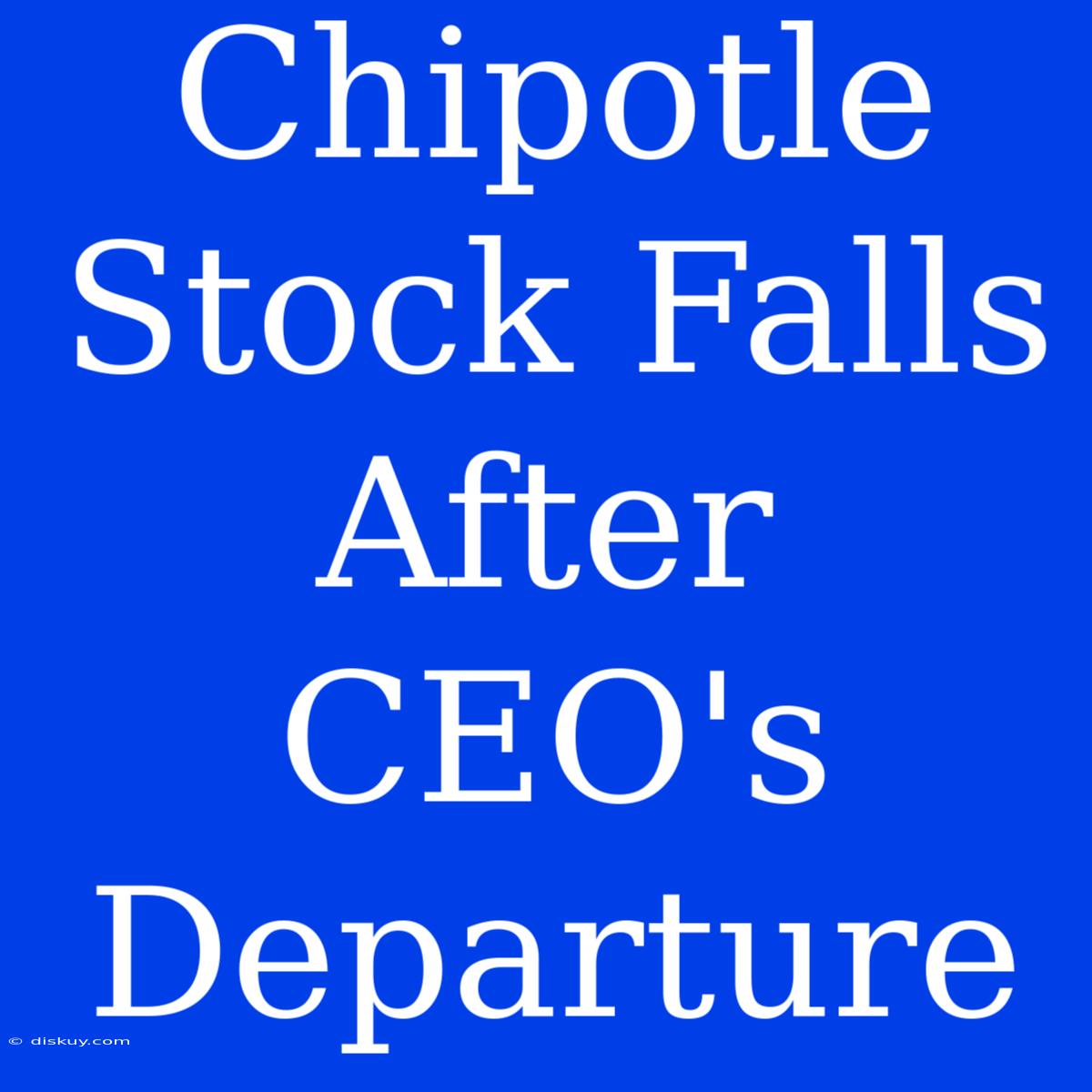 Chipotle Stock Falls After CEO's Departure