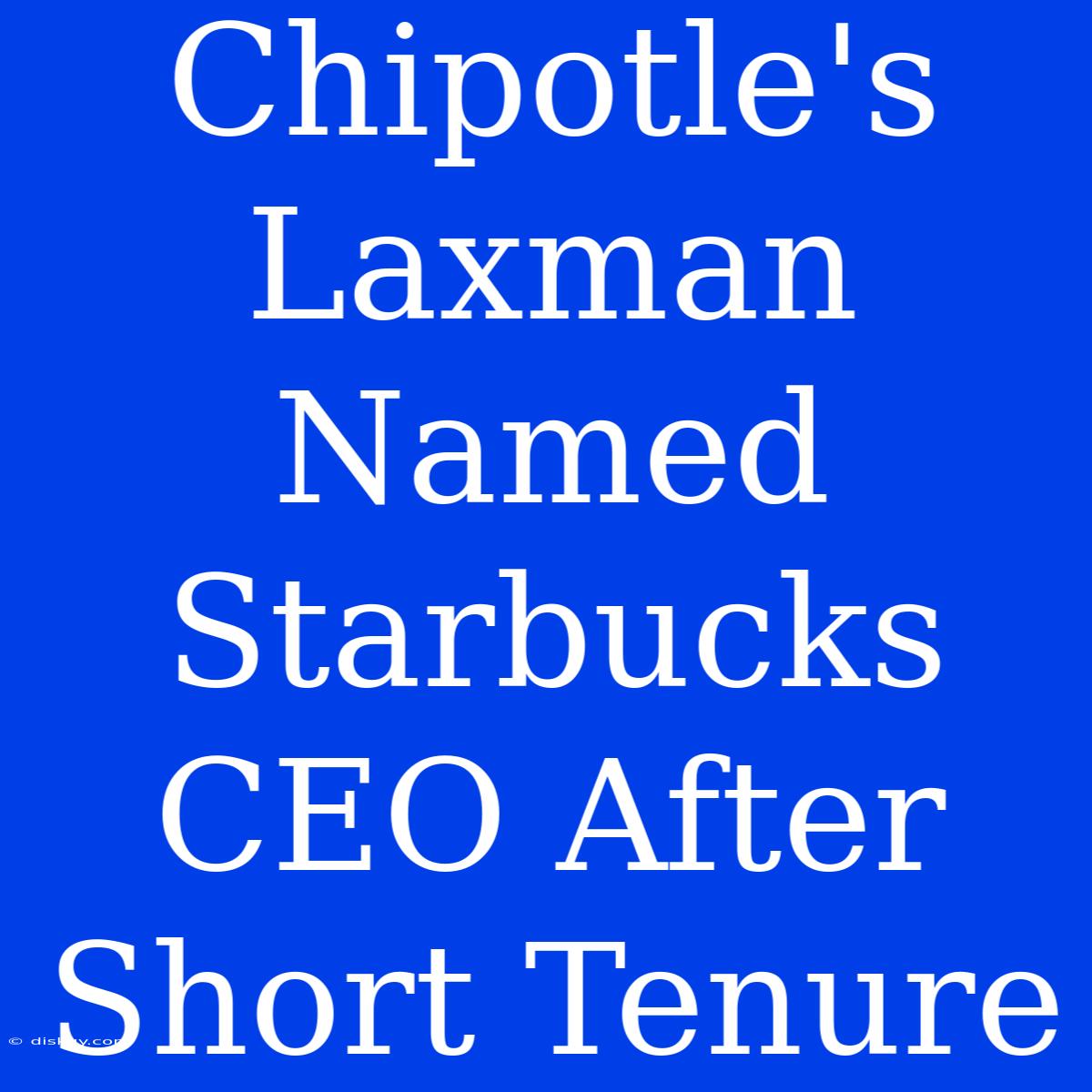 Chipotle's Laxman Named Starbucks CEO After Short Tenure