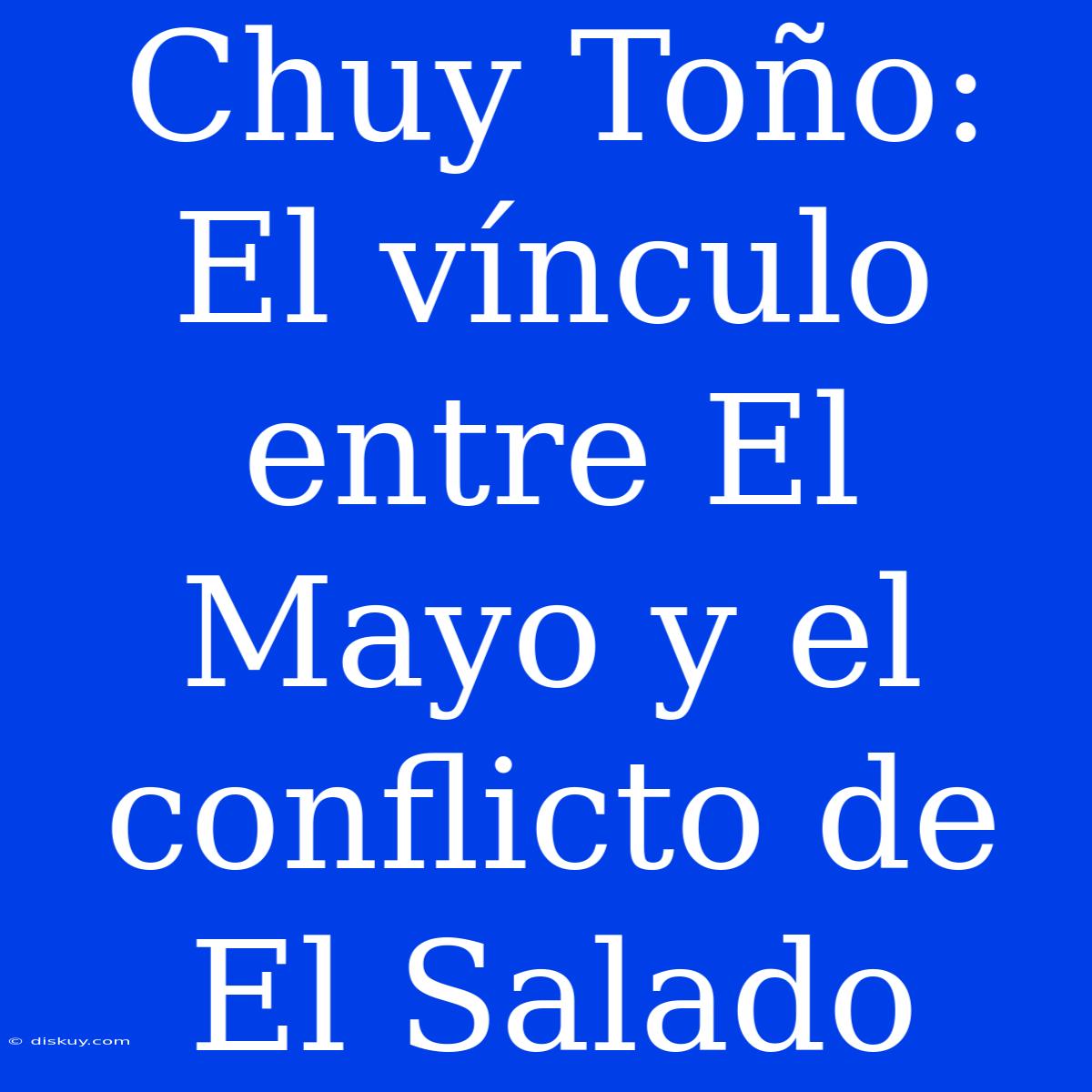 Chuy Toño: El Vínculo Entre El Mayo Y El Conflicto De El Salado