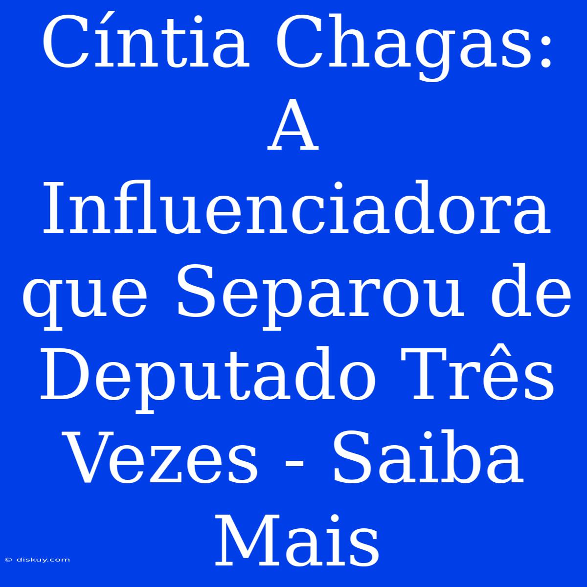 Cíntia Chagas: A Influenciadora Que Separou De Deputado Três Vezes - Saiba Mais