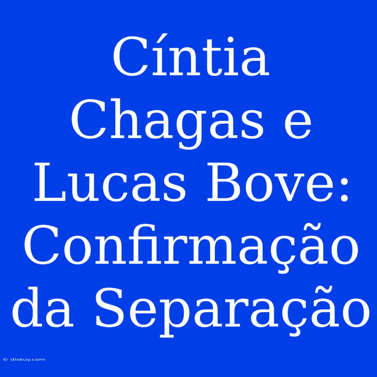 Cíntia Chagas E Lucas Bove: Confirmação Da Separação