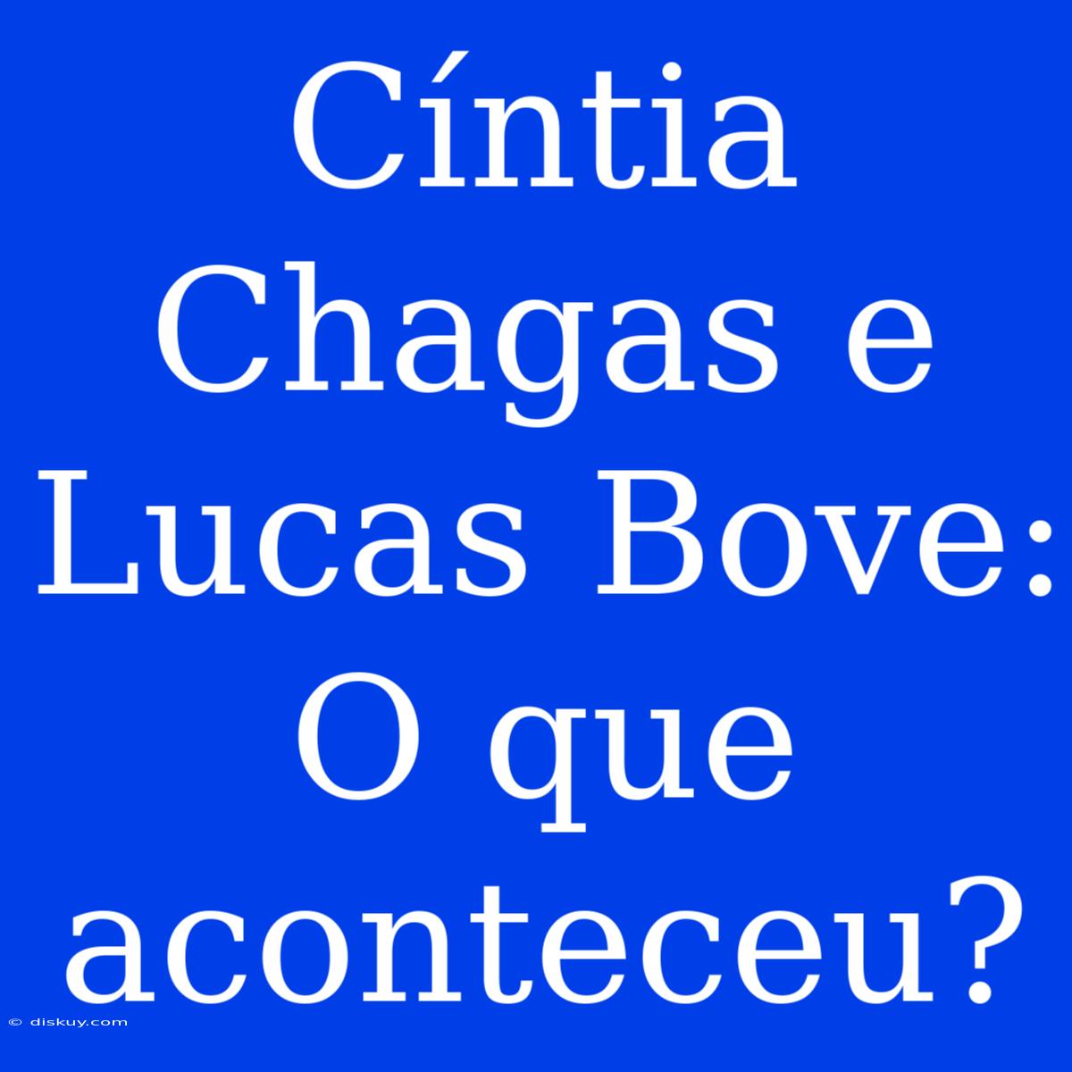 Cíntia Chagas E Lucas Bove: O Que Aconteceu?