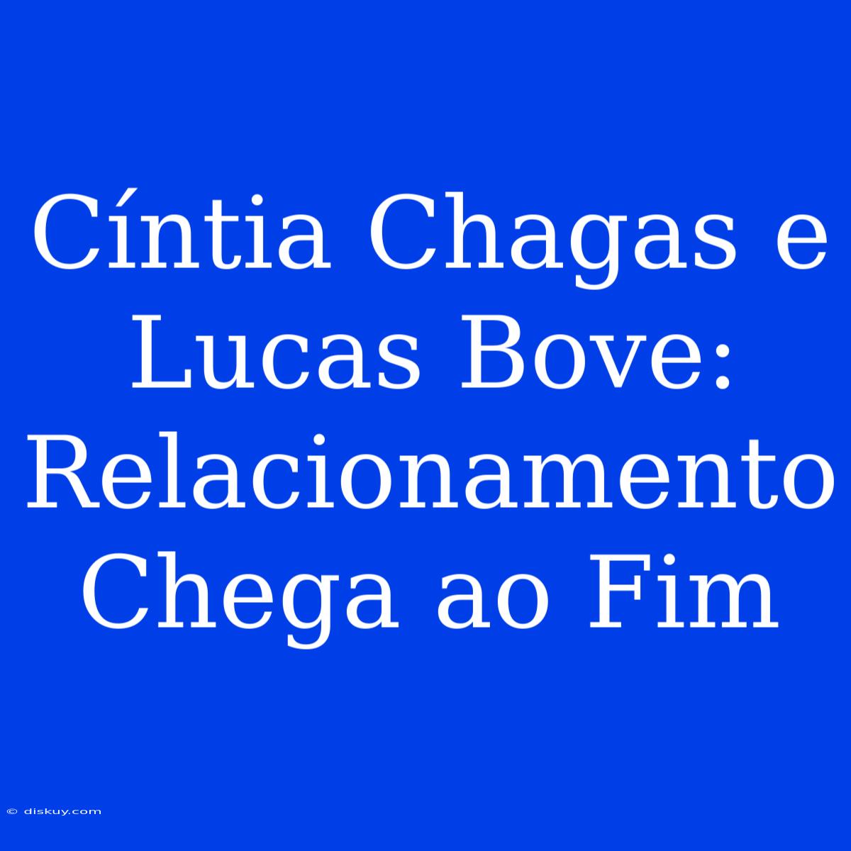 Cíntia Chagas E Lucas Bove: Relacionamento Chega Ao Fim