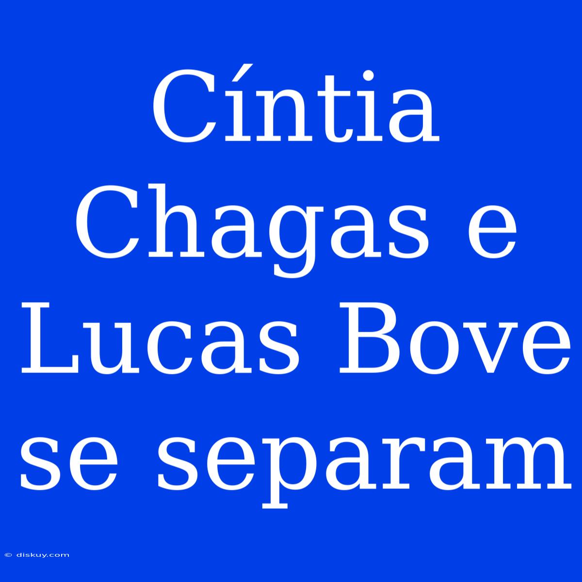 Cíntia Chagas E Lucas Bove Se Separam