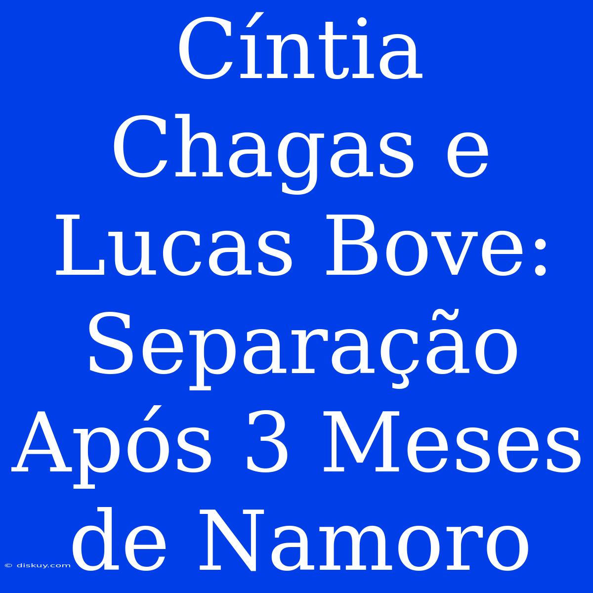 Cíntia Chagas E Lucas Bove: Separação Após 3 Meses De Namoro