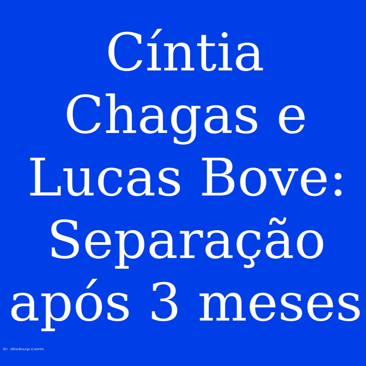 Cíntia Chagas E Lucas Bove: Separação Após 3 Meses