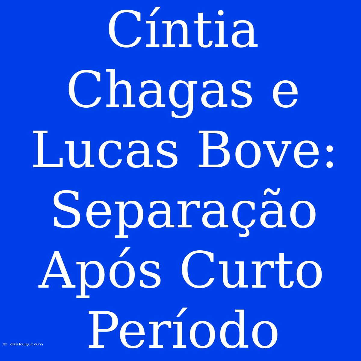 Cíntia Chagas E Lucas Bove: Separação Após Curto Período