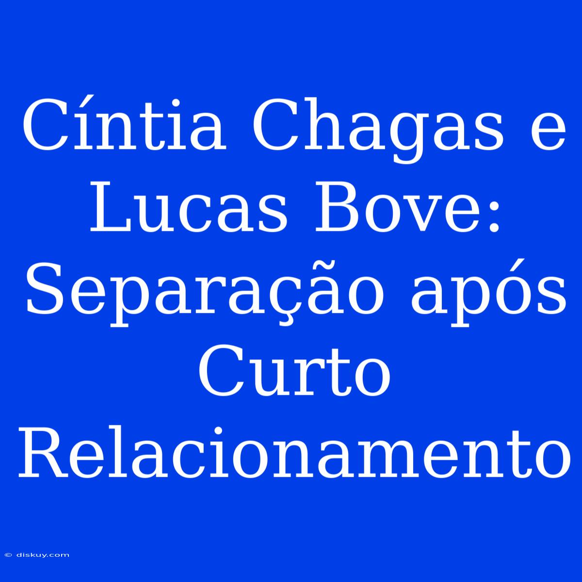 Cíntia Chagas E Lucas Bove: Separação Após Curto Relacionamento