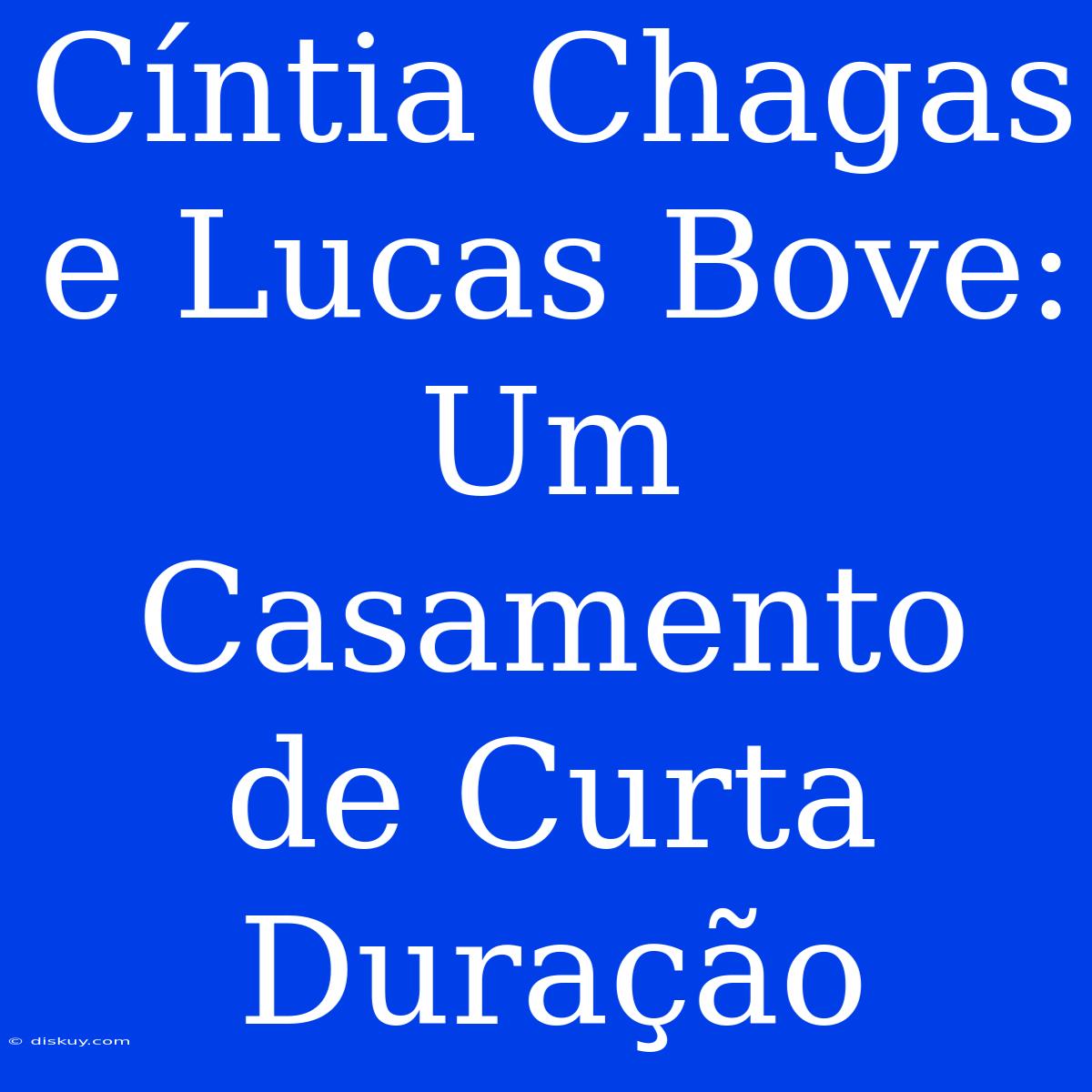 Cíntia Chagas E Lucas Bove: Um Casamento De Curta Duração