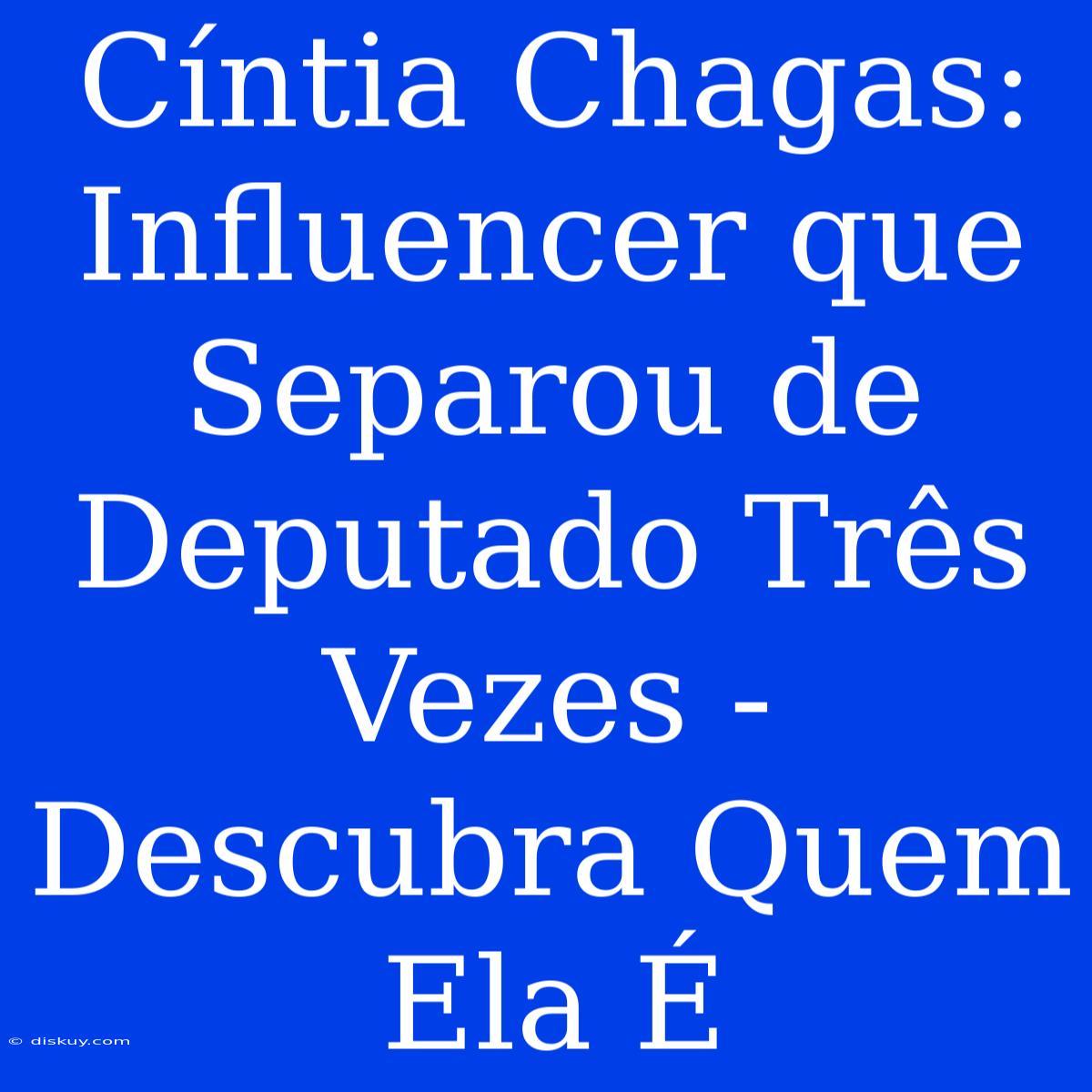 Cíntia Chagas: Influencer Que Separou De Deputado Três Vezes - Descubra Quem Ela É