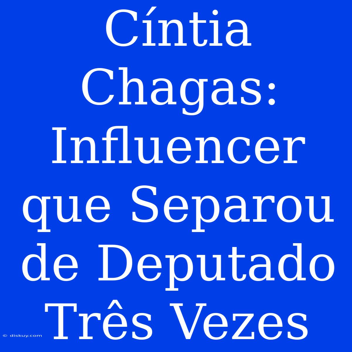 Cíntia Chagas: Influencer Que Separou De Deputado Três Vezes