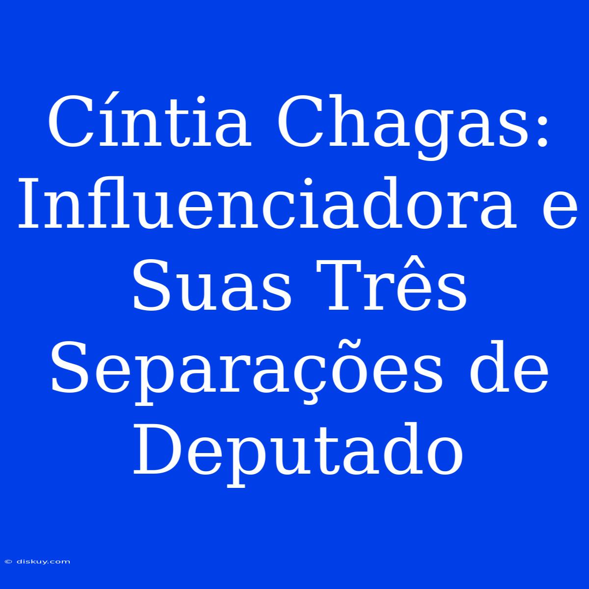 Cíntia Chagas: Influenciadora E Suas Três Separações De Deputado