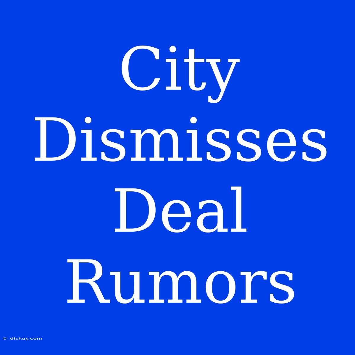 City Dismisses Deal Rumors