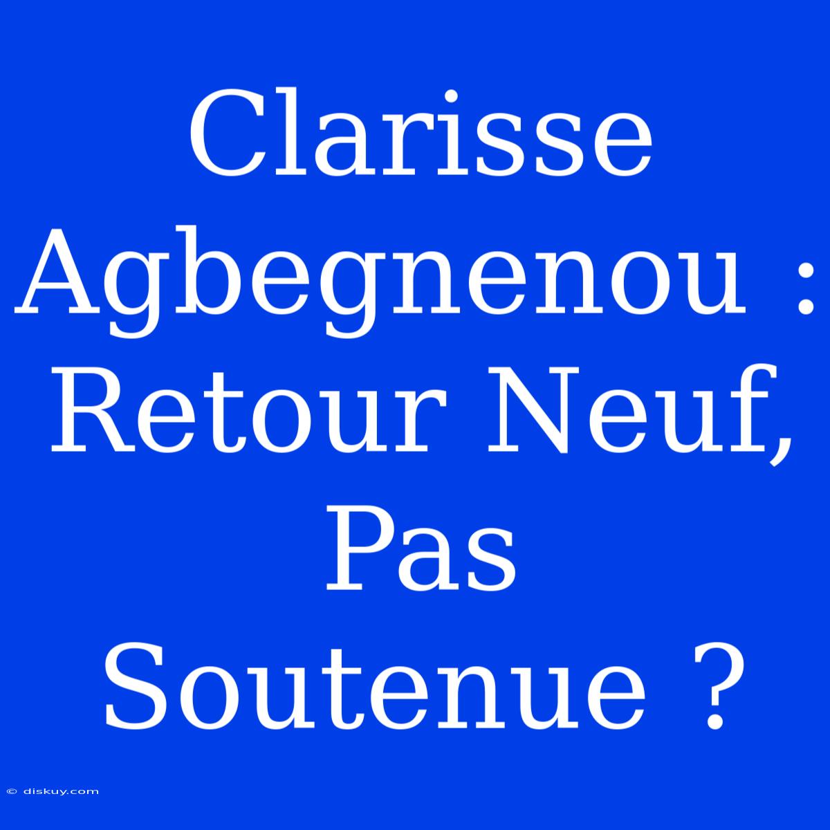 Clarisse Agbegnenou : Retour Neuf, Pas Soutenue ?