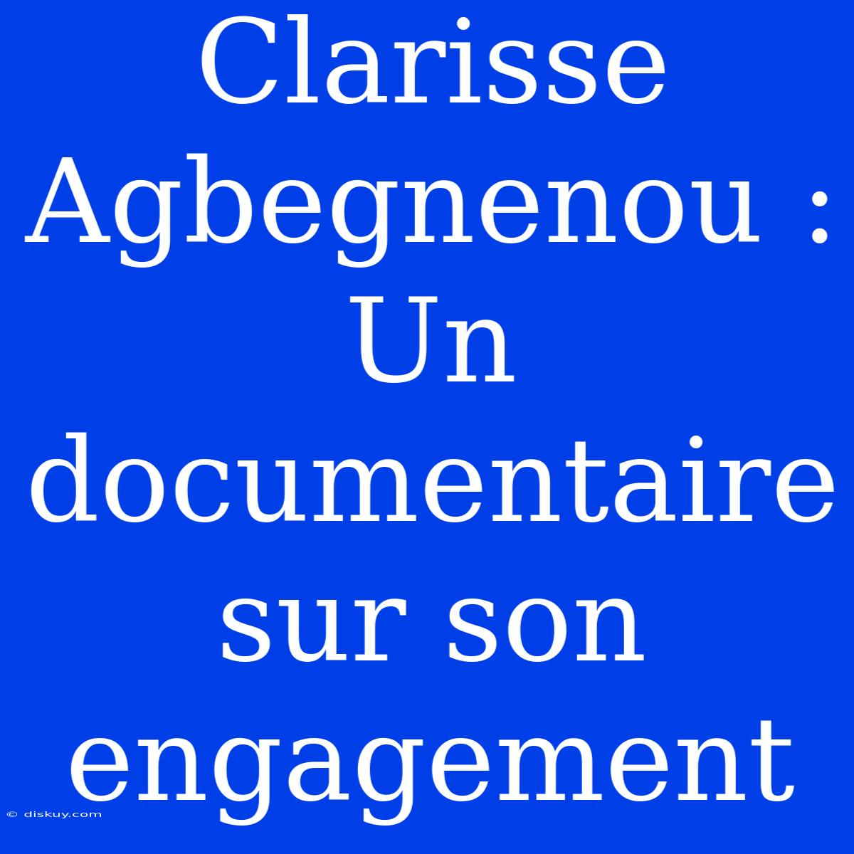 Clarisse Agbegnenou : Un Documentaire Sur Son Engagement