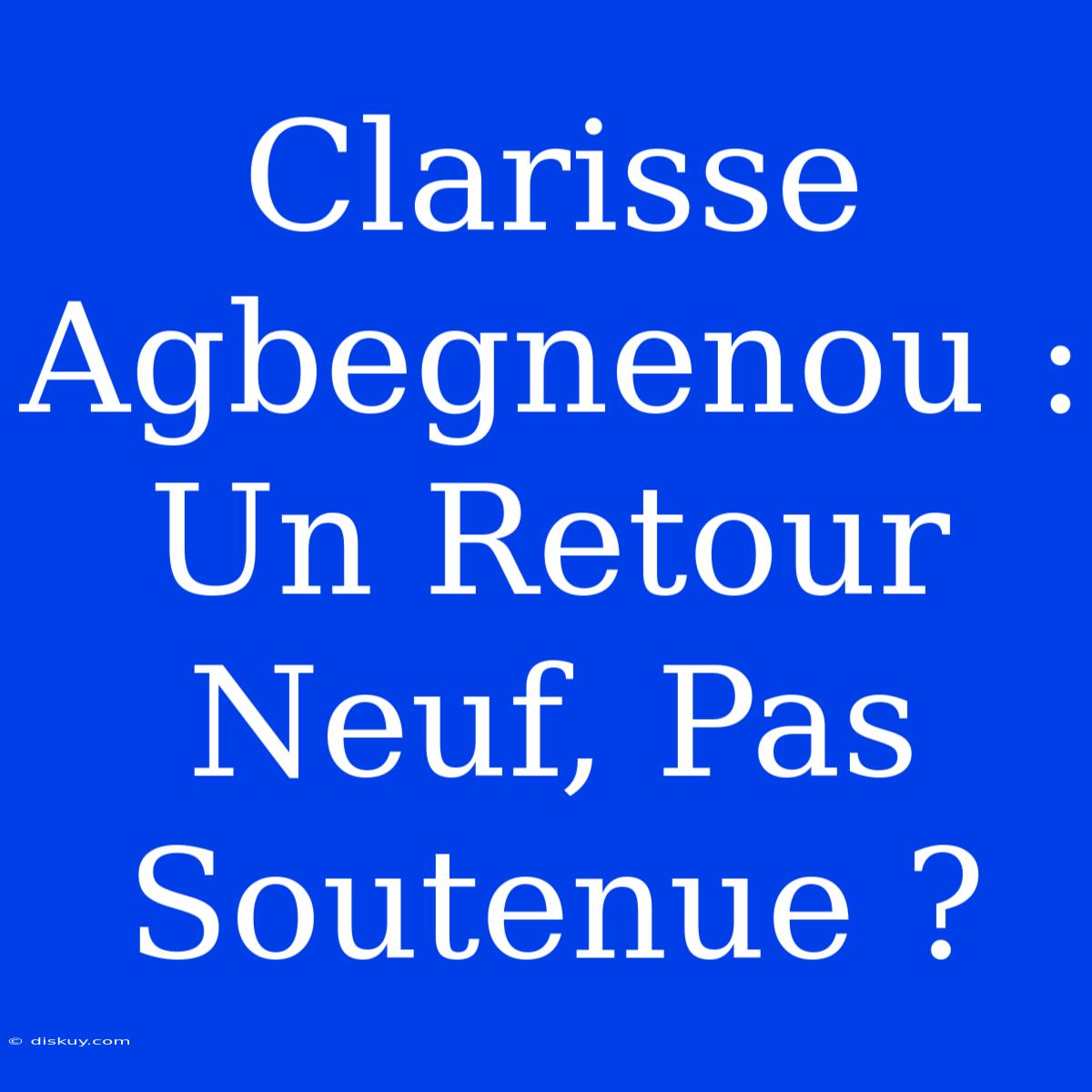 Clarisse Agbegnenou : Un Retour Neuf, Pas Soutenue ?