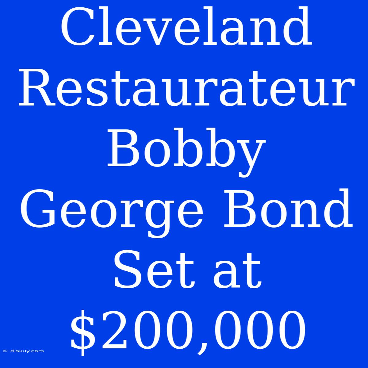 Cleveland Restaurateur Bobby George Bond Set At $200,000