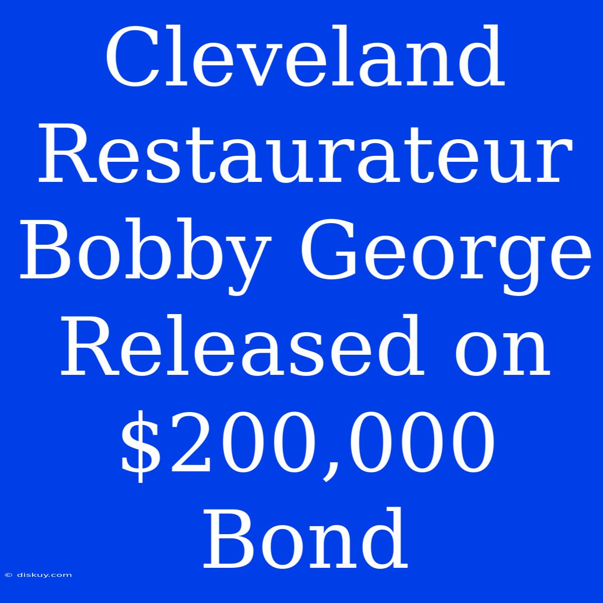 Cleveland Restaurateur Bobby George Released On $200,000 Bond