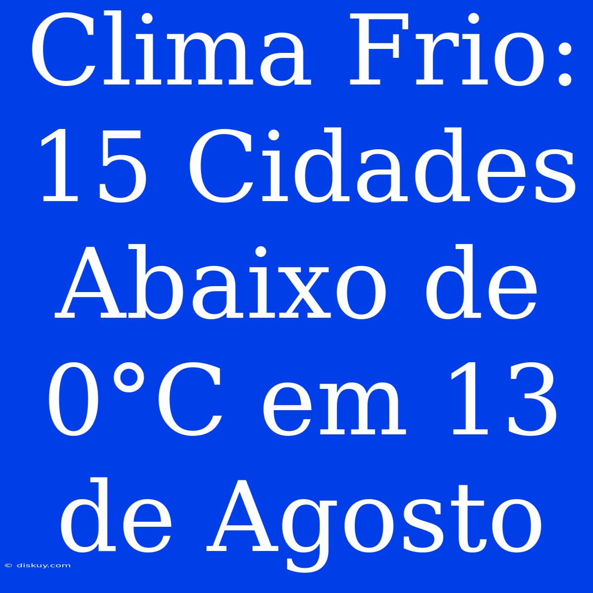 Clima Frio: 15 Cidades Abaixo De 0°C Em 13 De Agosto