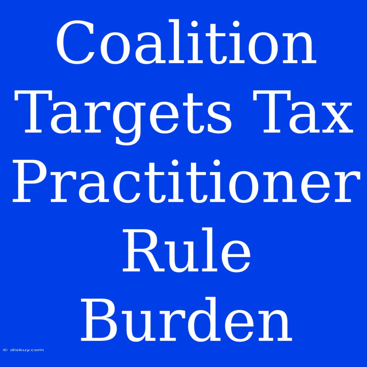 Coalition Targets Tax Practitioner Rule Burden