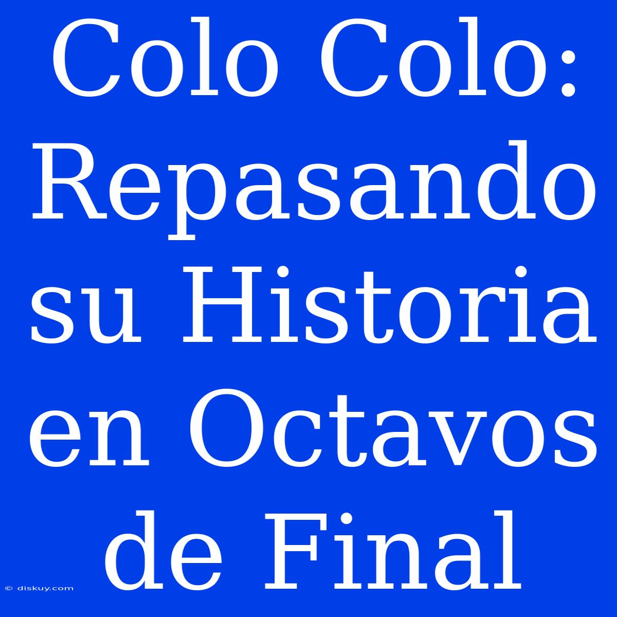 Colo Colo: Repasando Su Historia En Octavos De Final