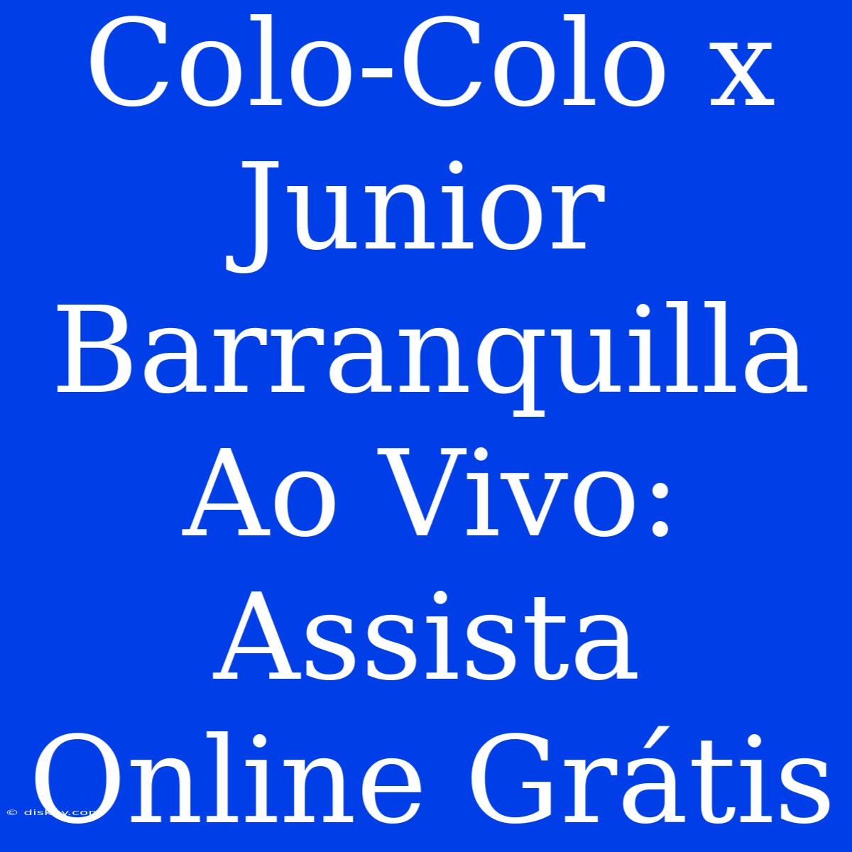 Colo-Colo X Junior Barranquilla Ao Vivo: Assista Online Grátis