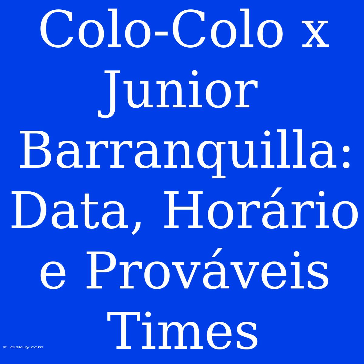 Colo-Colo X Junior Barranquilla: Data, Horário E Prováveis Times