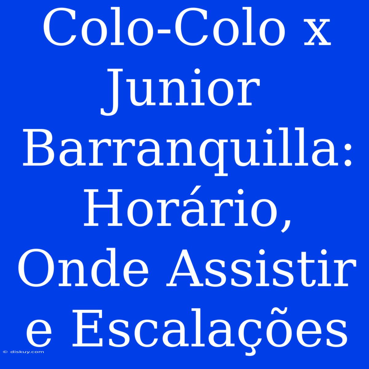 Colo-Colo X Junior Barranquilla: Horário, Onde Assistir E Escalações