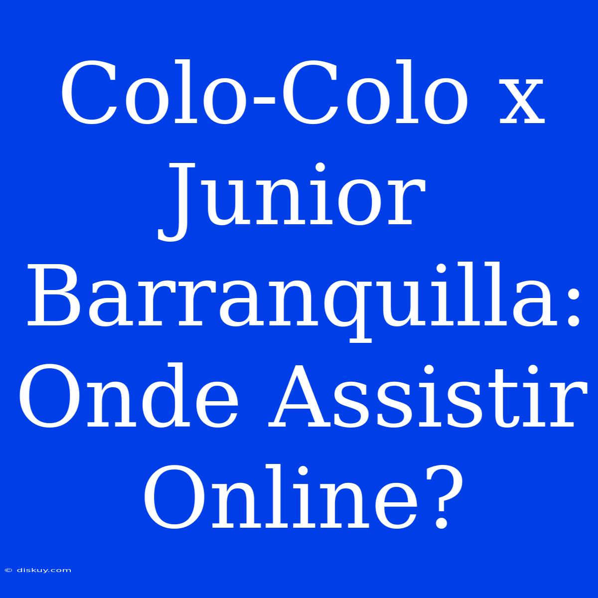 Colo-Colo X Junior Barranquilla: Onde Assistir Online?