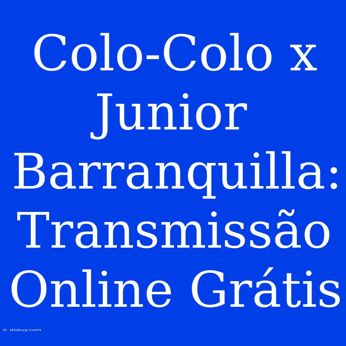 Colo-Colo X Junior Barranquilla: Transmissão Online Grátis