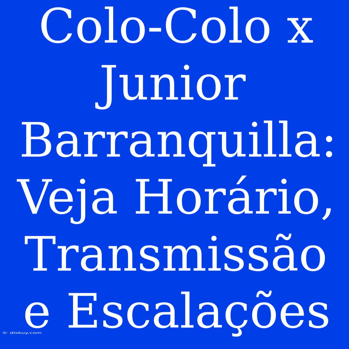 Colo-Colo X Junior Barranquilla: Veja Horário, Transmissão E Escalações