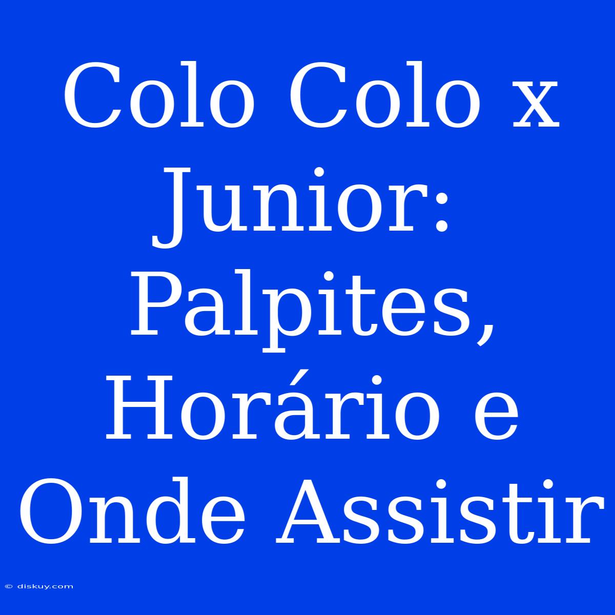 Colo Colo X Junior: Palpites, Horário E Onde Assistir