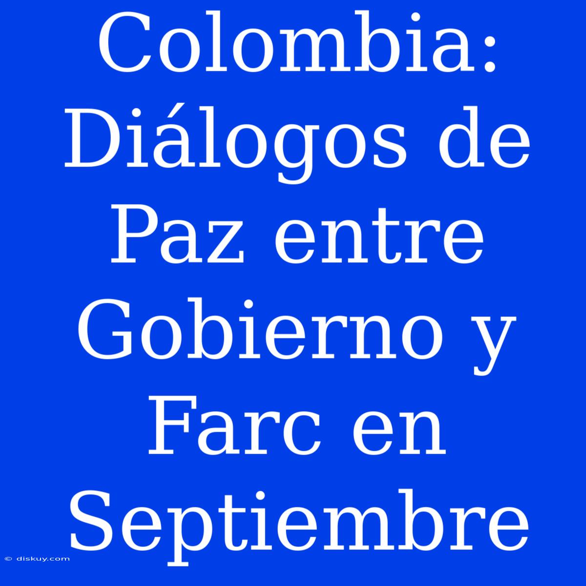 Colombia: Diálogos De Paz Entre Gobierno Y Farc En Septiembre