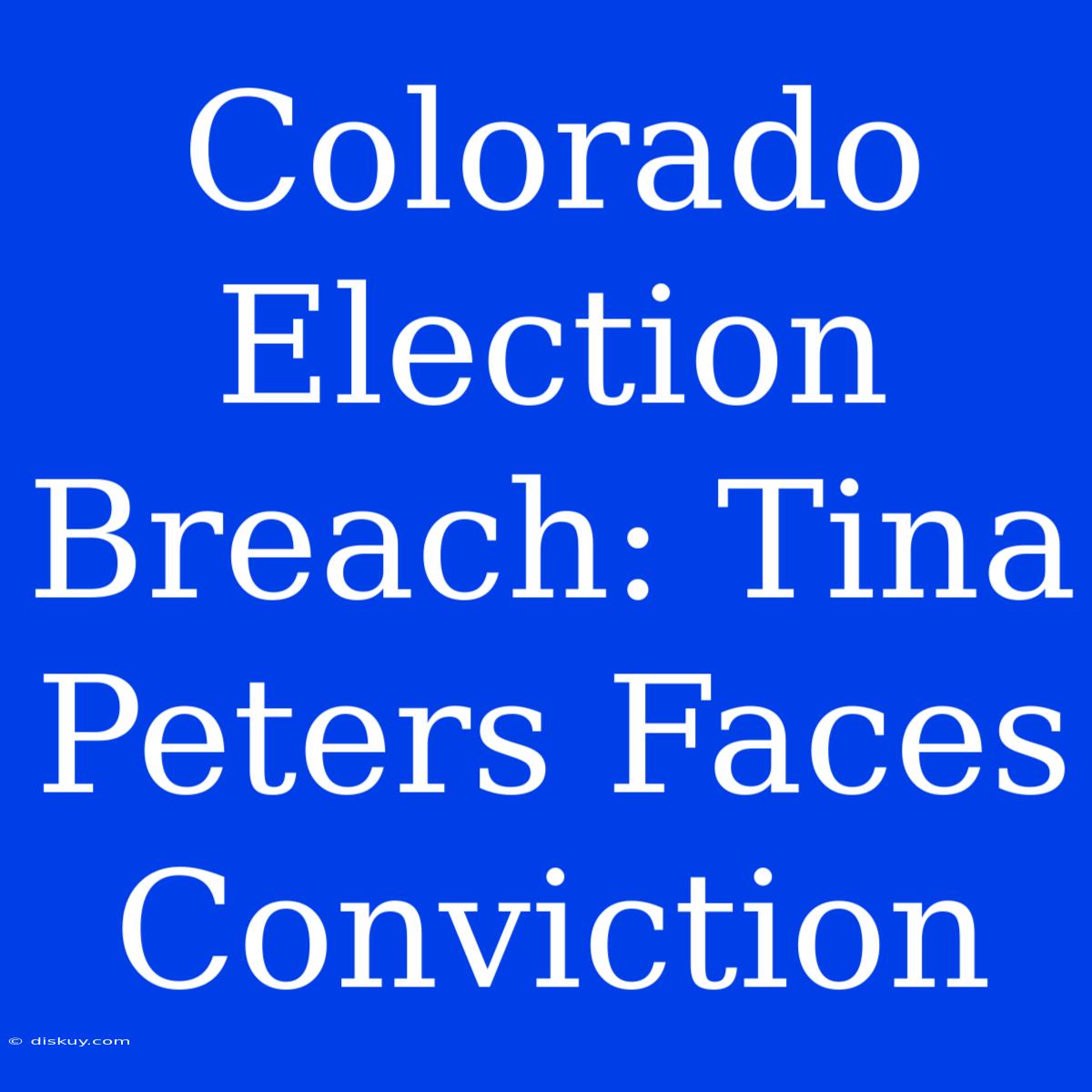 Colorado Election Breach: Tina Peters Faces Conviction