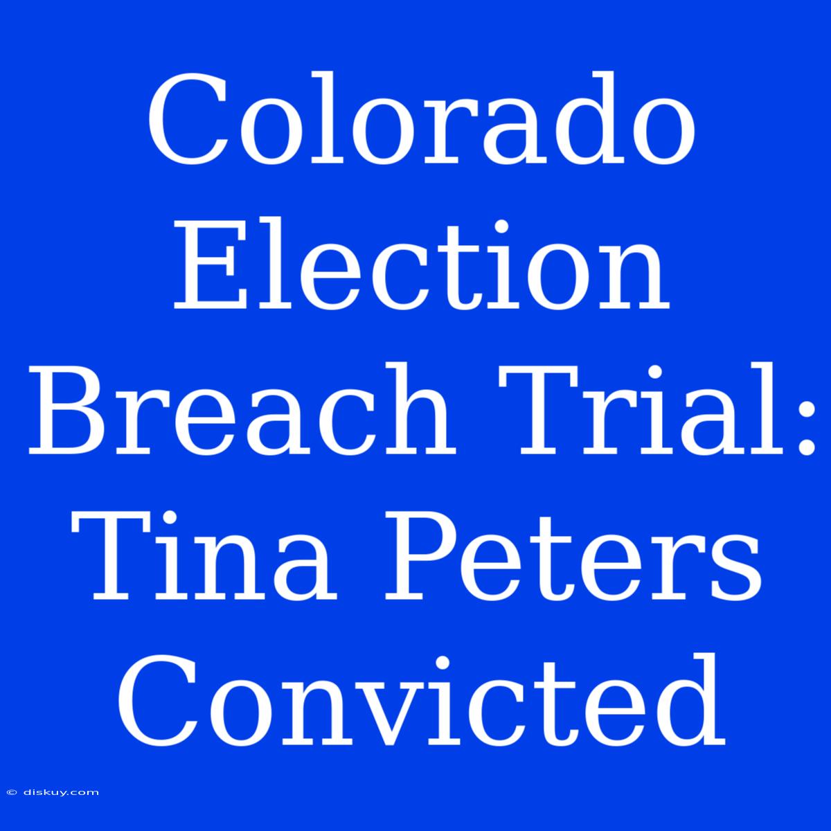 Colorado Election Breach Trial: Tina Peters Convicted