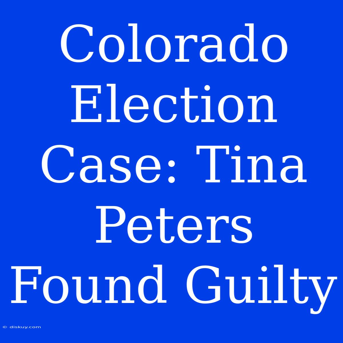 Colorado Election Case: Tina Peters Found Guilty