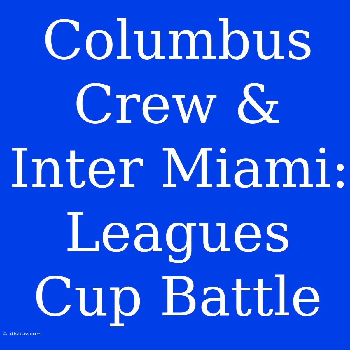 Columbus Crew & Inter Miami: Leagues Cup Battle